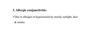 3. Allergic conjunctivitis:
Due to allergen or hypersensitivity mostly sunlight, dust
& smoke.
 