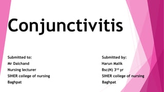 Conjunctivitis
Submitted to: Submitted by:
Mr Dalchand Harun Malik
Nursing lecturer Bsc(N) 3rd yr
SIHER college of nursing SIHER college of nursing
Baghpat Baghpat
 
