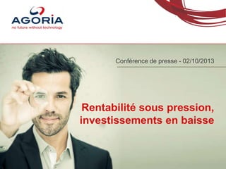 Rentabilité sous pression,
investissements en baisse
Conférence de presse - 02/10/2013
 