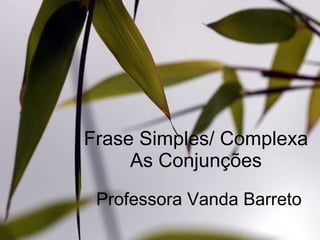 Frase Simples/ Complexa As Conjunções Professora Vanda Barreto 
