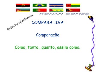 COMPARATIVA
Comparação
Como, tanto...quanto, assim como.
Conjunções subordinativas
 