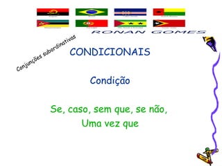 CONDICIONAIS
Condição
Se, caso, sem que, se não,
Uma vez que
Conjunções subordinativas
 