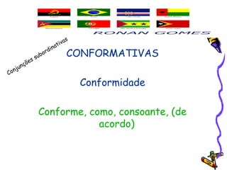 CONFORMATIVAS
Conformidade
Conforme, como, consoante, (de
acordo)
Conjunções subordinativas
 