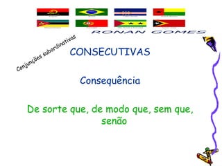 CONSECUTIVAS
Consequência
De sorte que, de modo que, sem que,
senão
Conjunções subordinativas
 