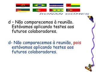 d – Não comparecemos à reunião.
Estávamos aplicando testes aos
futuros colaboradores.
d- Não comparecemos à reunião, pois
estávamos aplicando testes aos
futuros colaboradores.
 