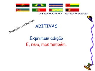ADITIVAS
Exprimem adição
E, nem, mas também.
Conjunções coordenativas
 