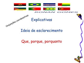 Explicativas
Ideia de esclarecimento
Que, porque, porquanto
Conjunções coordenativas
 