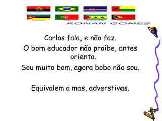Carlos fala, e não faz.
O bom educador não proíbe, antes
orienta.
Sou muito bom, agora bobo não sou.
Equivalem a mas, adverstivas.
 