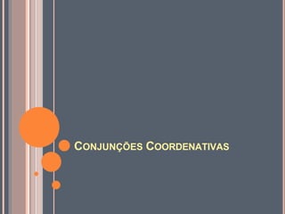 CONJUNÇÕES COORDENATIVAS
 