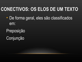 CONECTIVOS: OS ELOS DE UM TEXTO
  • De forma geral, eles são classificados
    em:
  Preposição
  Conjunção
 