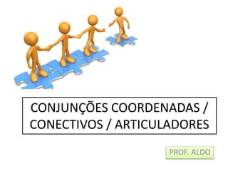 CONJUNÇÕES COORDENADAS /
CONECTIVOS / ARTICULADORES
PROF. ALDO
 