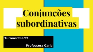Conjunções
subordinativas
Turmas 91 e 92
Professora Carla
 