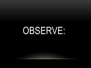 OBSERVE:
 
