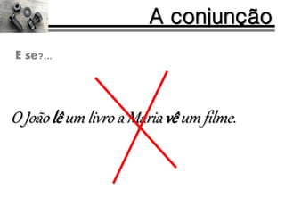 O João lê um livro a Maria vê um filme.
A conjunção
E se?...
 