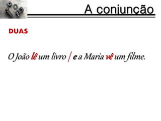 O João lê um livro | e a Maria vê um filme.
A conjunção
DUAS
 
