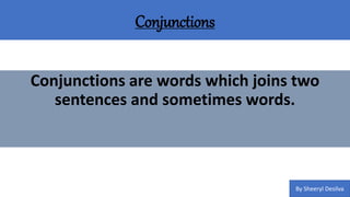 Conjunctions
Conjunctions are words which joins two
sentences and sometimes words.
By Sheeryl Desilva
 