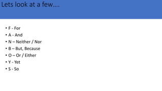 Lets look at a few….
• F - For
• A - And
• N – Neither / Nor
• B – But, Because
• O – Or / Either
• Y - Yet
• S - So
 