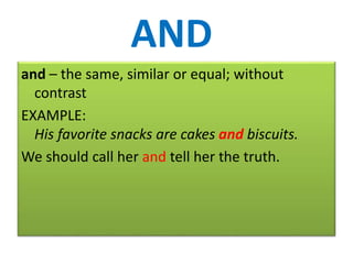 AND
and – the same, similar or equal; without
contrast
EXAMPLE:
His favorite snacks are cakes and biscuits.
We should call her and tell her the truth.
 