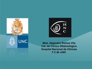 Med. Alejandro Ramos Vila
Cat. de Clínica Oftalmológica
Hospital Nacional de Clínicas
         F.C.M--UNC
 