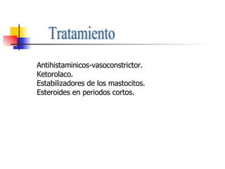 Tratamiento Antihistaminicos-vasoconstrictor. Ketorolaco. Estabilizadores de los mastocitos. Esteroides en periodos cortos. 