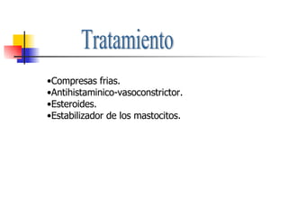 Tratamiento Compresas frias. Antihistaminico-vasoconstrictor. Esteroides. Estabilizador de los mastocitos. 
