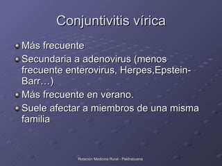 Conjuntivitis vírica <ul><li>Más frecuente </li></ul><ul><li>Secundaria a adenovirus (menos frecuente enterovirus, Herpes,...