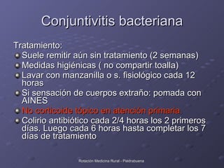 Conjuntivitis bacteriana <ul><li>Tratamiento: </li></ul><ul><li>Suele remitir aún sin tratamiento (2 semanas) </li></ul><u...