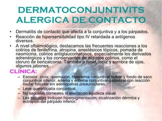 DERMATOCONJUNTIVITS ALERGICA DE CONTACTO <ul><li>Dermatitis de contacto que afecta a la conjuntiva y a los párpados. </li>...