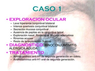 CASO 1 <ul><li>EXPLORACION OCULAR </li></ul><ul><ul><li>Leve hiperemia conjuntival bilateral </li></ul></ul><ul><ul><li>In...