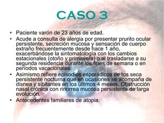 CASO 3 <ul><li>Paciente varón de 23 años de edad. </li></ul><ul><li>Acude a consulta de alergia por presentar prurito ocul...