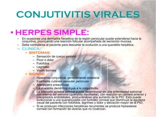 CONJUTIVITIS VIRALES <ul><li>HERPES SIMPLE: </li></ul><ul><ul><li>En ocasiones una dermatitis herpética de la región perio...