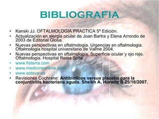 BIBLIOGRAFIA <ul><li>Kanski JJ. OFTALMOLOGIA PRACTICA 5ª Edición. </li></ul><ul><li>Actualización en alergia ocular de Joa...