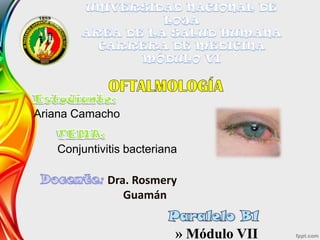 Ariana Camacho
Conjuntivitis bacteriana

Dra. Rosmery
Guamán

» Módulo VII

 