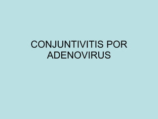 CONJUNTIVITIS POR ADENOVIRUS 