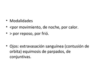 Modalidades <por movimiento, de noche, por calor. > por reposo, por frió. Ojos: extravasación sanguínea (contusión de orbita) equimosis de parpados, de conjuntivas. 