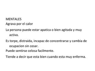 MENTALES Agrava por el calor La persona puede estar apatica o bien agitada y muy activa. Es torpe, distraida, incapaz de concentrarse y cambia de ocupacion sin cesar. Puede sentirse celosa facilmente. Tiende a decir que esta bien cuando esta muy enferma. 