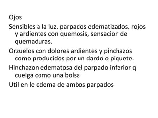 Ojos Sensibles a la luz, parpados edematizados, rojos y ardientes con quemosis, sensacion de quemaduras. Orzuelos con dolores ardientes y pinchazos como producidos por un dardo o piquete. Hinchazon edematosa del parpado inferior q cuelga como una bolsa  Util en le edema de ambos parpados  