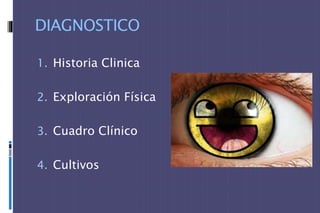 DIAGNOSTICO
1. Historia Clinica
2. Exploración Física
3. Cuadro Clínico
4. Cultivos
 