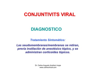 CONJUNTIVITS VIRAL


          DIAGNOSTICO

          Tratamiento Sintomático:
Las seudomembranas/membranas se retiran,
 p...