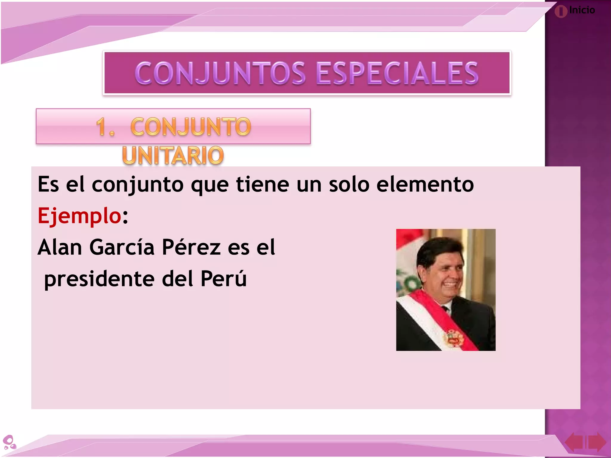 Inicio
Es el conjunto que tiene un solo elemento
Ejemplo:
Alan García Pérez es el
presidente del Perú
 
