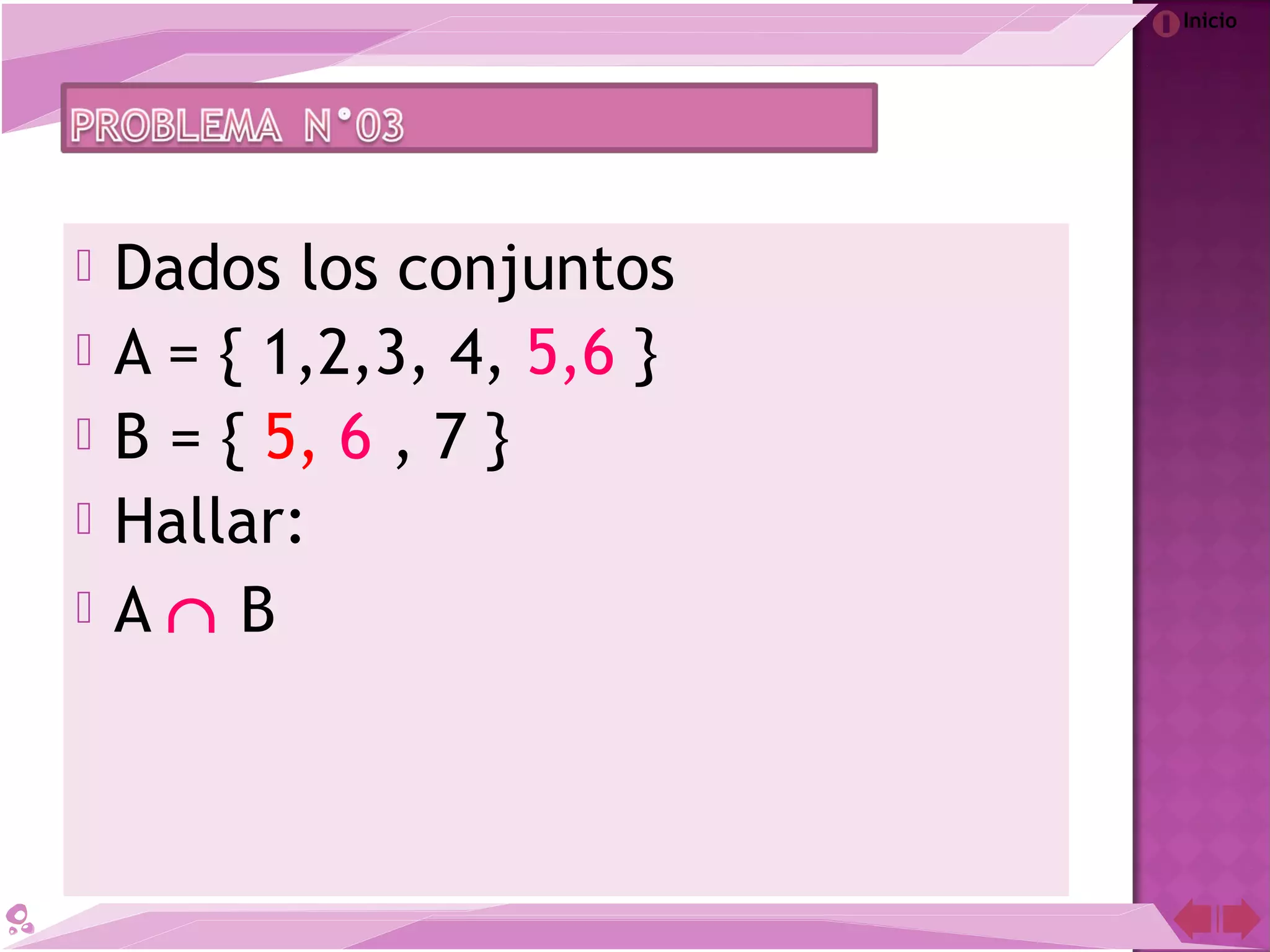 Inicio
 Dados los conjuntos
 A = { 1,2,3, 4, 5,6 }
 B = { 5, 6 , 7 }
 Hallar:
 A ∩ B
 