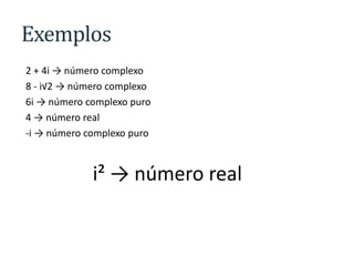 Exemplos
2 + 4i → número complexo
8 - i√2 → número complexo
6i → número complexo puro
4 → número real
-i → número complexo puro

i² → número real

 