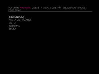 Volumen| pto vista | líneas | f. geom. | simetría | equilibrio | tercios | foco de at.5 efectos:vista de pájaroaltonormalBAJO
