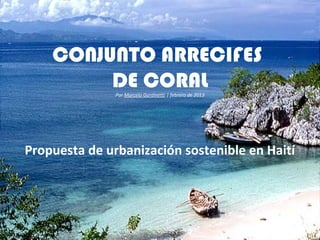 CONJUNTO ARRECIFES
DE CORAL
Por Marcelo Gardinetti | febrero de 2013

Propuesta de urbanización sostenible en Haití

 