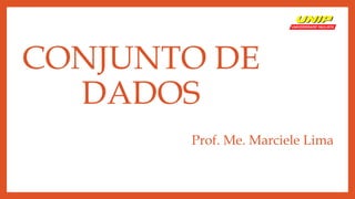 CONJUNTO DE
DADOS
Prof. Me. Marciele Lima
 