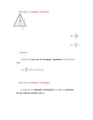 Área de un triángulo equilátero
Ejem plo
Calc ular el área de un triángulo equilátero de 10 c m de
lado.
Área de un triángulo rectángulo
El área de un triángulo rectángulo es igual al producto
de los catetos partido por 2.
 