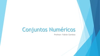 Conjuntos Numéricos
Profesor: Fabián Gamboa
 