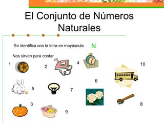 El Conjunto de Números
                 Naturales
    Se identifica con la letra en mayúscula   N
    Nos sirven para contar

1                                       4         10
                     2


                                              6
              5                     7


             3                                    8
                                9
 