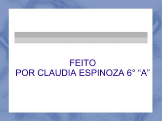 FEITO 
POR CLAUDIA ESPINOZA 6° “A” 
 
