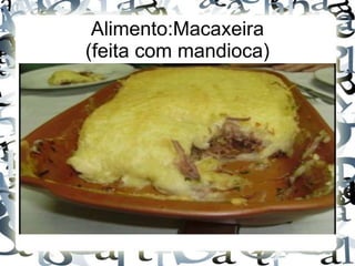 Alimento:Macaxeira 
(feita com mandioca) 
 
